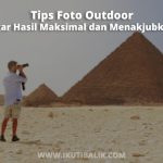 Tips Foto Outdoor Agar Hasil Maksimal dan Menakjubkan
